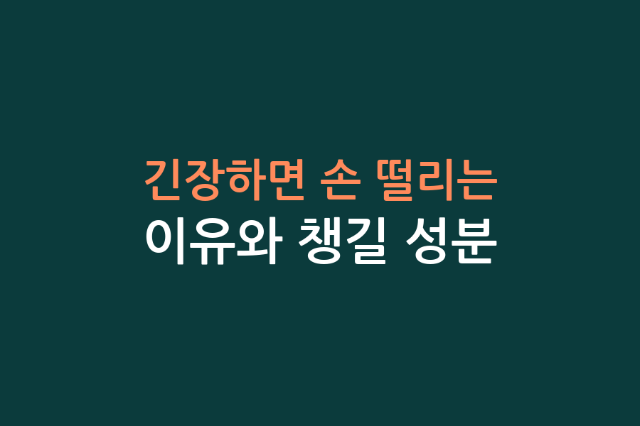 긴장하면 손 떨리는 이유와 챙길 성분