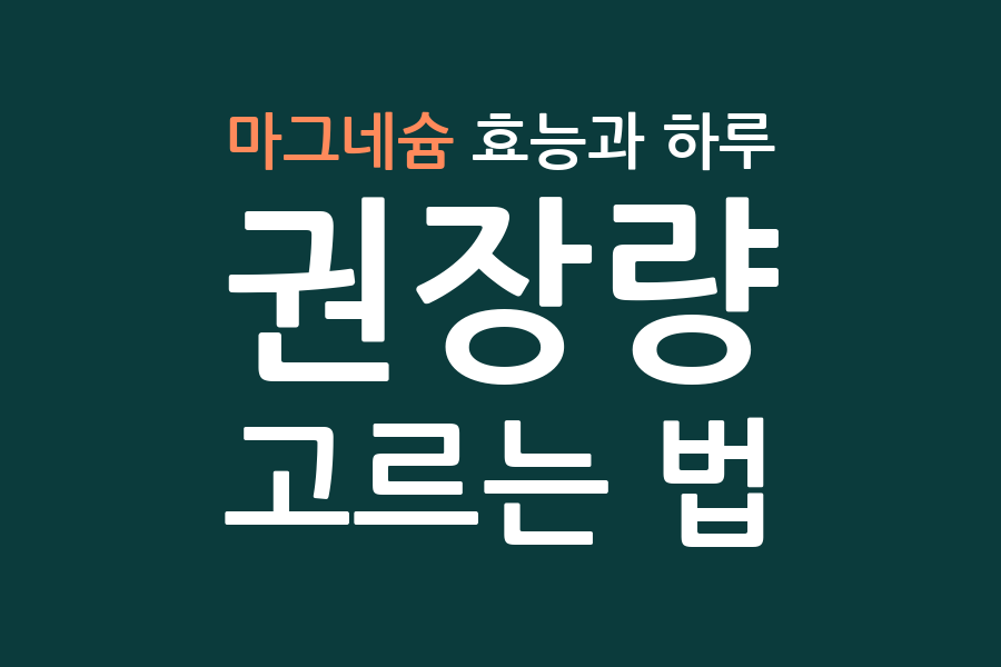 마그네슘 효능과 하루 권장량, 고르는 법