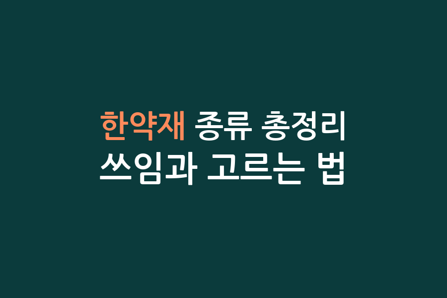 한약재 종류 총정리, 쓰임과 고르는 법