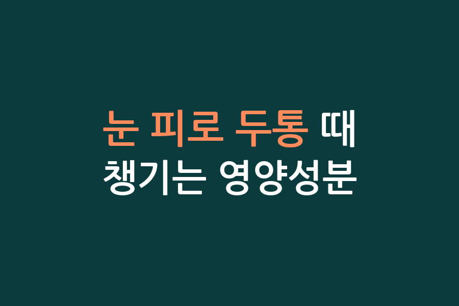 눈 피로 두통 때 챙기는 영양성분